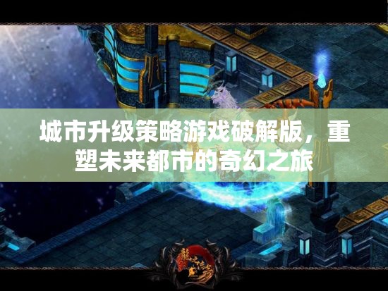 城市升級(jí)策略游戲破解版，重塑未來(lái)都市的奇幻之旅