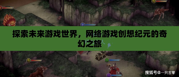 網(wǎng)絡(luò)游戲創(chuàng)想紀(jì)元，探索未來游戲世界的奇幻之旅