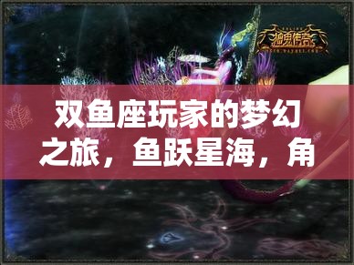 雙魚(yú)座玩家的星海奇緣，一場(chǎng)角色扮演的夢(mèng)幻之旅