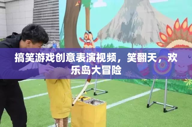 笑翻天！歡樂島大冒險，搞笑游戲創(chuàng)意表演視頻