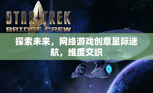 星際迷航，探索未來(lái)網(wǎng)絡(luò)游戲的維度交織創(chuàng)意