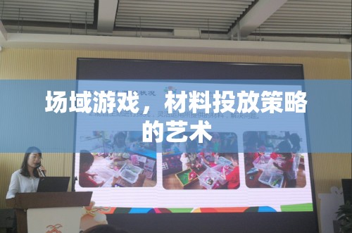 場域游戲，材料投放策略的藝術與魅力