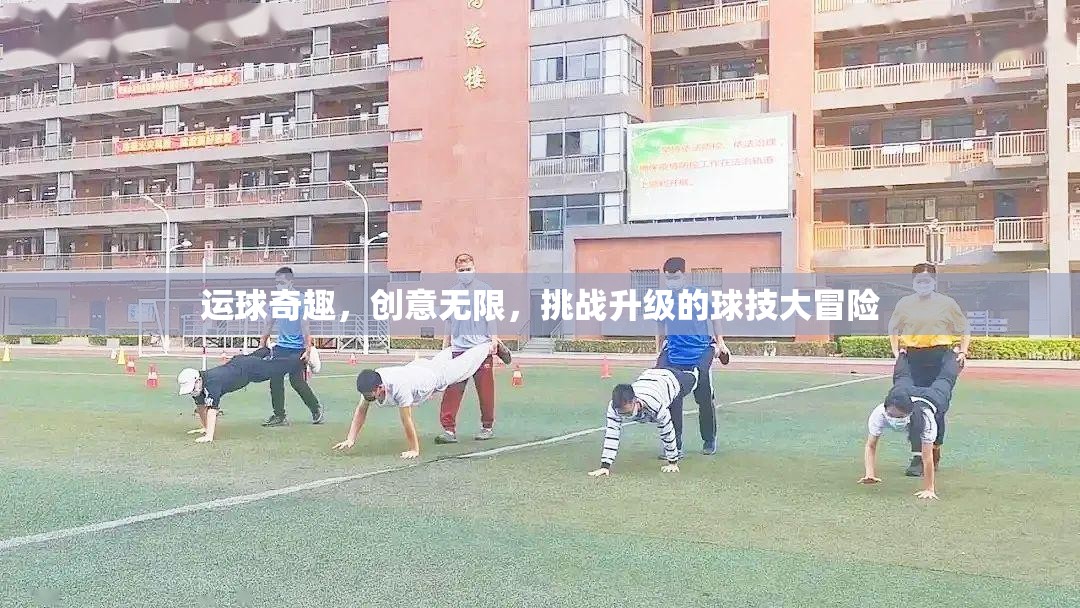 運(yùn)球奇趣，創(chuàng)意無(wú)限，挑戰(zhàn)升級(jí)的球技大冒險(xiǎn)
