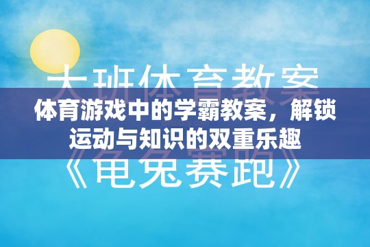 體育游戲中的學(xué)霸教案，解鎖運(yùn)動與知識的雙重樂趣