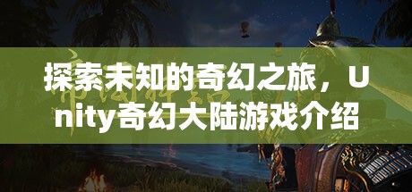 探索未知，Unity奇幻大陸游戲之旅