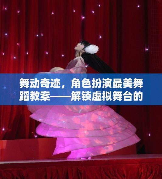 解鎖虛擬舞臺的夢幻之旅，舞動奇跡角色扮演最美舞蹈教案
