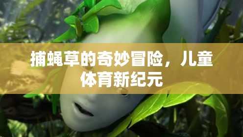 捕蠅草的奇妙冒險，開啟兒童體育新紀元