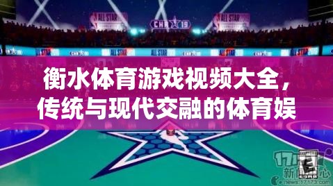 傳統(tǒng)與現(xiàn)代交融，衡水體育游戲視頻大全的娛樂盛宴