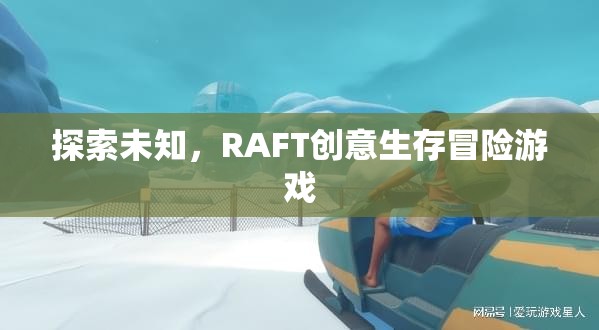 RAFT，探索未知的創(chuàng)意生存冒險