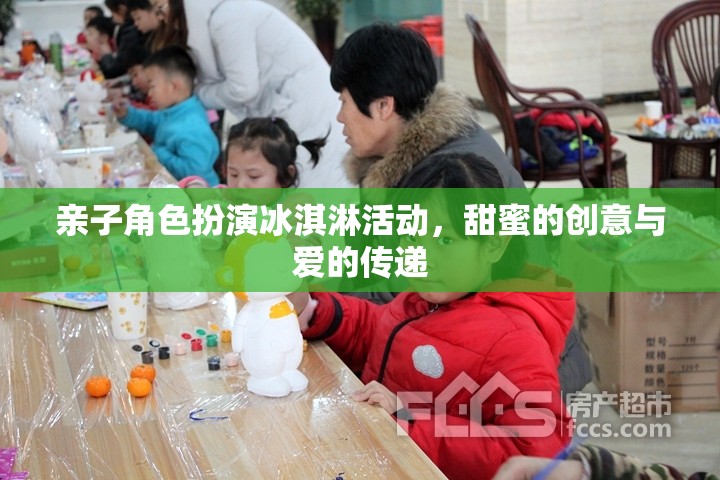 甜蜜的創(chuàng)意與愛的傳遞，親子角色扮演冰淇淋活動(dòng)