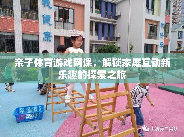 解鎖家庭互動新樂趣，親子體育游戲網(wǎng)課的探索之旅