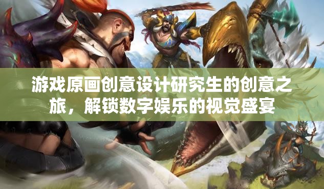 解鎖數(shù)字娛樂(lè)的視覺(jué)盛宴，游戲原畫創(chuàng)意設(shè)計(jì)研究生的創(chuàng)意之旅