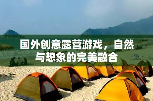 自然與想象的完美碰撞，探索國外創(chuàng)意露營游戲