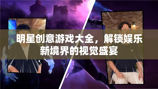 解鎖娛樂新境界，明星創(chuàng)意游戲大全的視覺盛宴