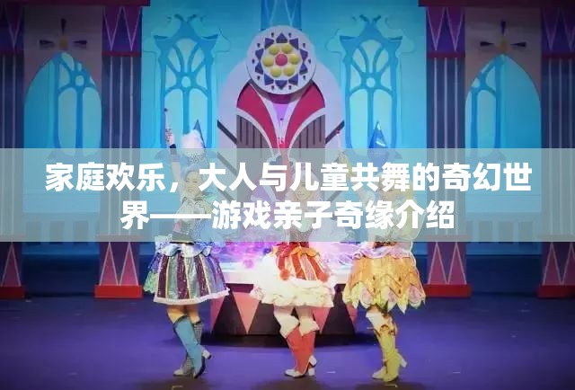 親子共舞的奇幻世界，游戲親子奇緣的歡樂之旅