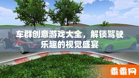 車群創(chuàng)意游戲大全，解鎖駕駛樂(lè)趣的視覺(jué)盛宴