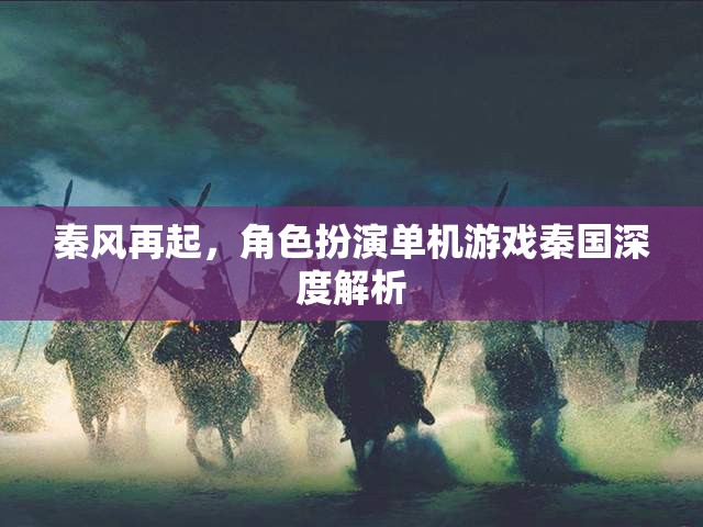 秦風再起，深度解析秦國角色扮演單機游戲的魅力與策略