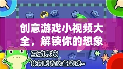 解鎖想象力與樂趣，創(chuàng)意游戲小視頻大全