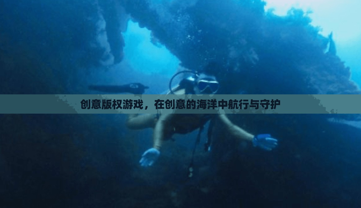 創(chuàng)意版權(quán)游戲，在創(chuàng)意的海洋中航行與守護(hù)
