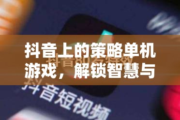 解鎖智慧與樂趣，抖音上的策略單機游戲奇妙之旅