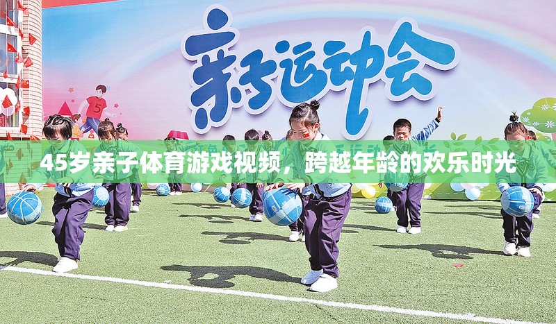 跨越年齡的歡樂時光，45歲親子體育游戲視頻