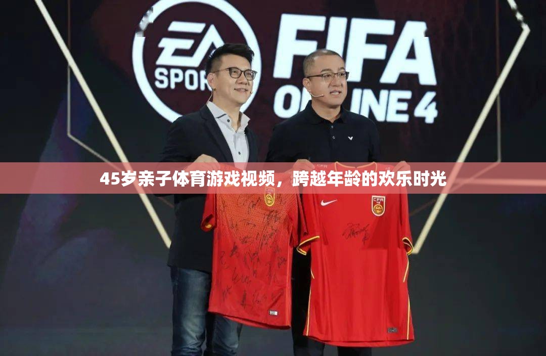 跨越年齡的歡樂時光，45歲親子體育游戲視頻