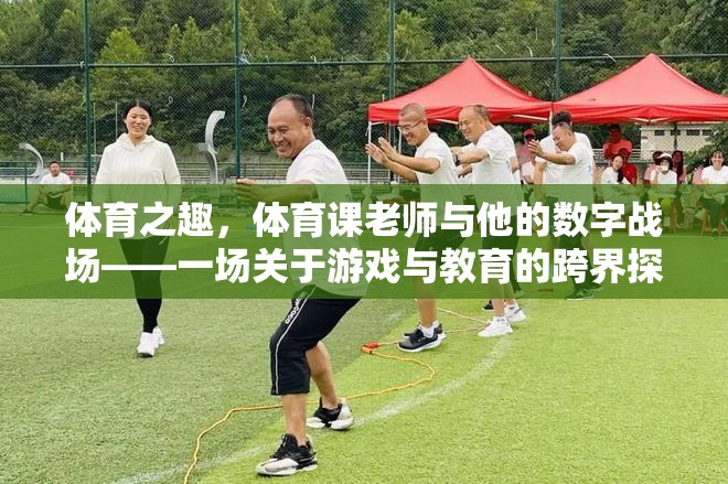 體育之趣，體育課老師與他的數(shù)字戰(zhàn)場(chǎng)——跨界探索游戲與教育的融合