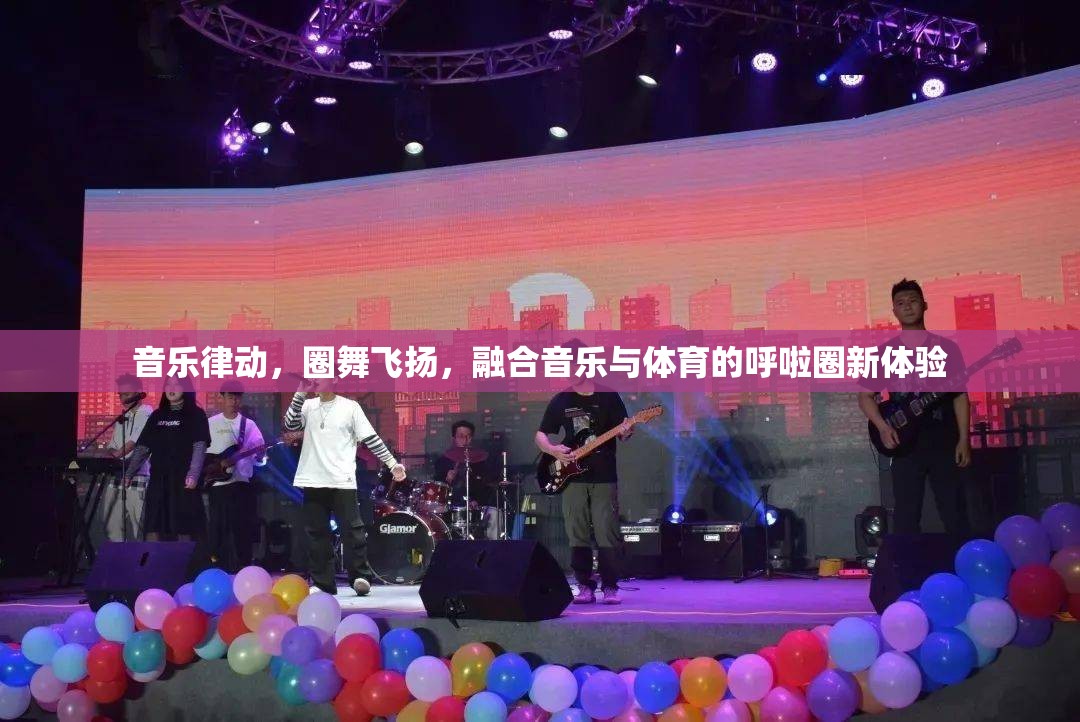 音樂(lè)律動(dòng)，圈舞飛揚(yáng)，融合音樂(lè)與體育的呼啦圈新體驗(yàn)