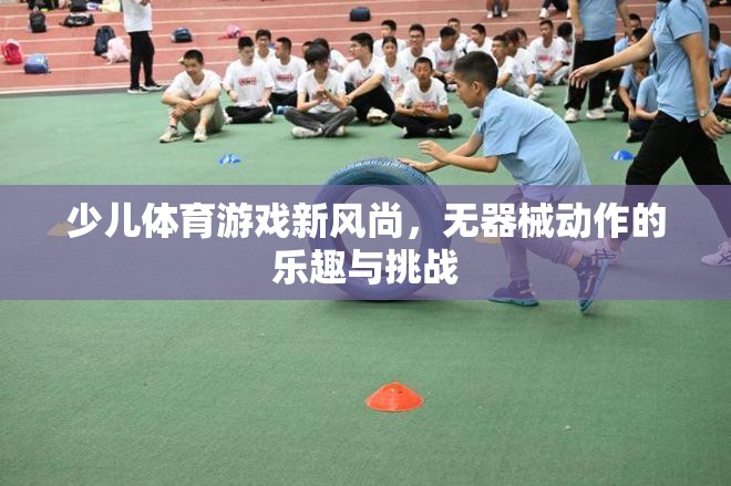 無器械動作，少兒體育游戲的新風尚與挑戰(zhàn)