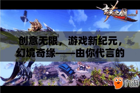 幻境奇緣，由你代言的創(chuàng)意無限游戲新紀(jì)元