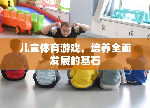 兒童體育游戲，培養(yǎng)全面發(fā)展的基石