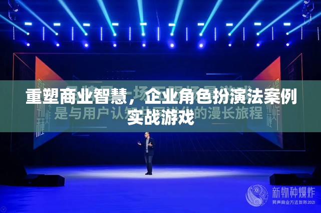 重塑商業(yè)智慧，企業(yè)角色扮演法案例實戰(zhàn)游戲