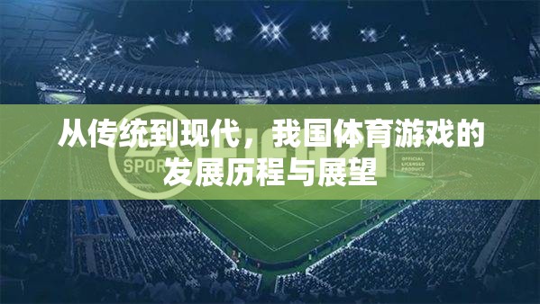 從傳統(tǒng)到現(xiàn)代，我國體育游戲的發(fā)展歷程與未來展望