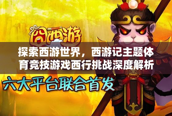 西行挑戰(zhàn)，深度解析西游記主題體育競技游戲的魅力