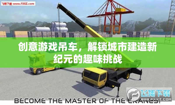創(chuàng)意游戲吊車，解鎖城市建造新紀元的趣味挑戰(zhàn)