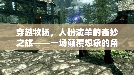 穿越牧場，人扮演羊的奇妙之旅——一場顛覆想象的角色扮演游戲