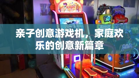 親子創(chuàng)意游戲機，開啟家庭歡樂的創(chuàng)意新篇章