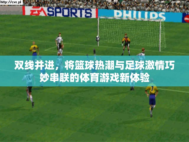 雙線交融，籃球熱潮與足球激情的體育游戲新體驗