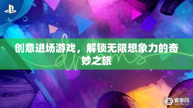 解鎖無限想象，創(chuàng)意進(jìn)場游戲的奇妙之旅