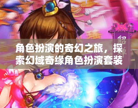 角色扮演的奇幻之旅，探索幻域奇緣角色扮演套裝