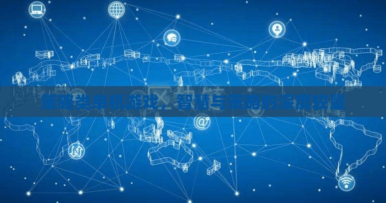 智慧與策略的深度較量，探索策略類單機游戲的魅力