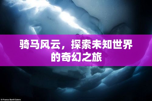 騎馬風云，探索未知世界的奇幻之旅