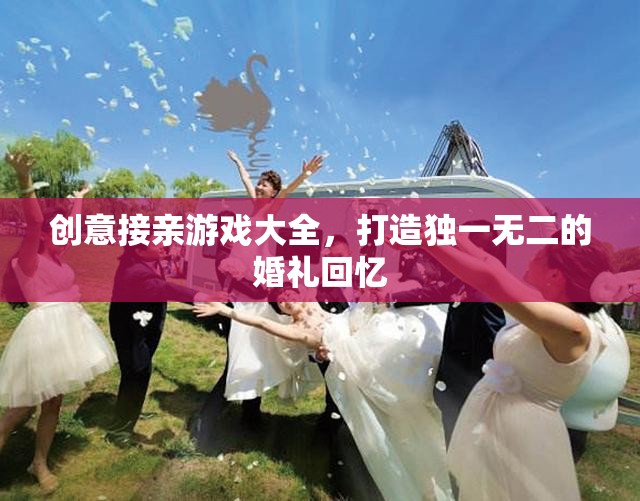 打造獨(dú)特婚禮回憶，創(chuàng)意接親游戲大全