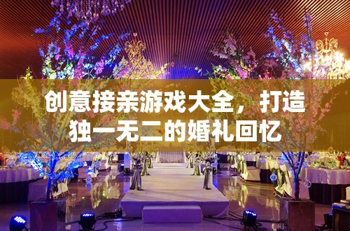打造獨(dú)特婚禮回憶，創(chuàng)意接親游戲大全