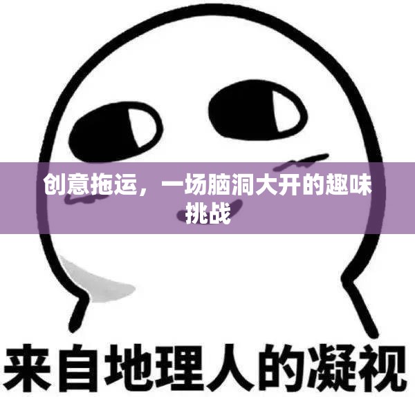 創(chuàng)意拖運(yùn)，一場(chǎng)腦洞大開(kāi)的趣味挑戰(zhàn)
