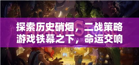 二戰(zhàn)策略游戲鐵幕之下，歷史硝煙中的命運(yùn)交響曲