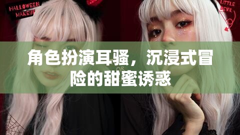 耳語輕撓，沉浸式冒險(xiǎn)的甜蜜誘惑