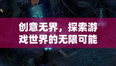 創(chuàng)意無界，探索游戲世界的無限可能——深度解析游戲創(chuàng)意