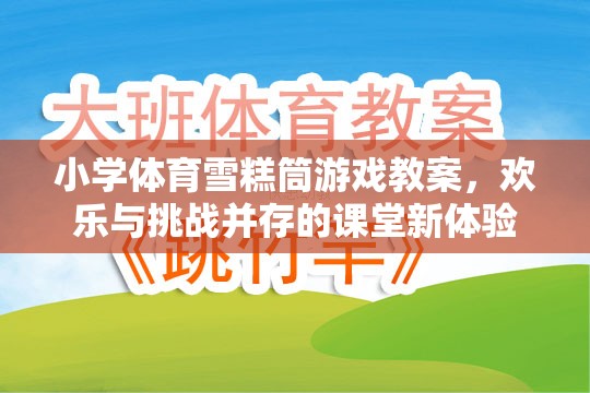 雪糕筒游戲，小學(xué)體育課堂上的歡樂與挑戰(zhàn)并存的全新體驗