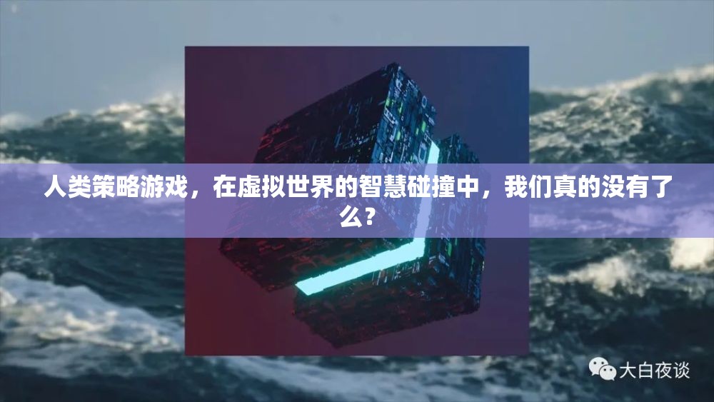 人類策略游戲，在虛擬世界的智慧碰撞中，我們真的沒有了么？